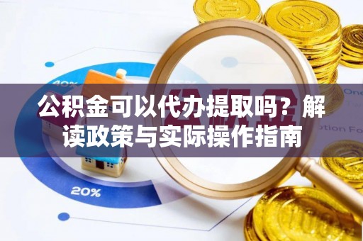 会宁公积金可以代办提取吗？解读政策与实际操作指南