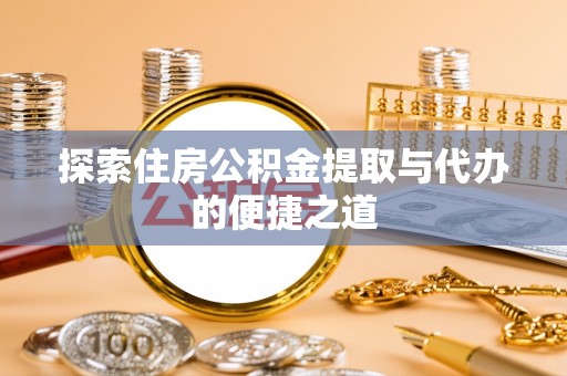 会宁探索住房公积金提取与代办的便捷之道