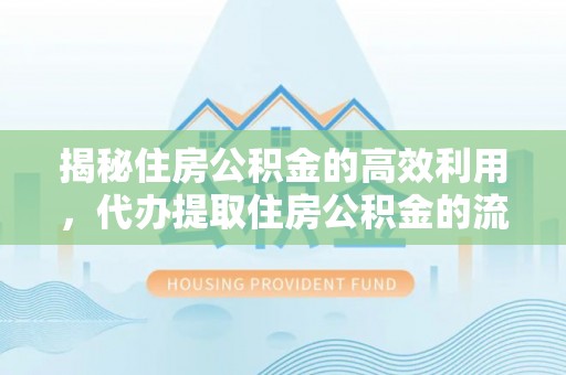 会宁揭秘住房公积金的高效利用，代办提取住房公积金的流程与技巧