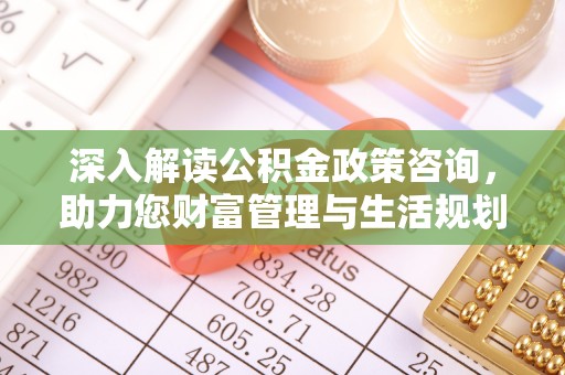 会宁深入解读公积金政策咨询，助力您财富管理与生活规划