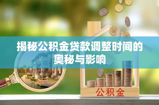 会宁揭秘公积金贷款调整时间的奥秘与影响