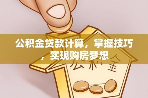 会宁公积金贷款计算，掌握技巧，实现购房梦想