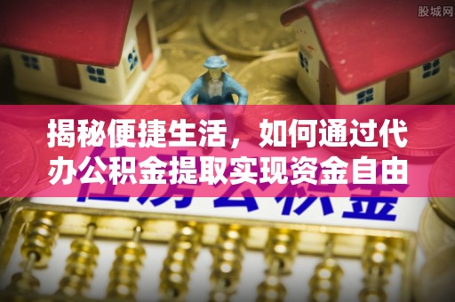 会宁揭秘便捷生活，如何通过代办公积金提取实现资金自由