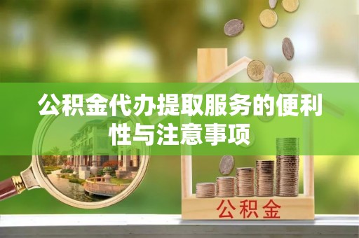 会宁公积金代办提取服务的便利性与注意事项