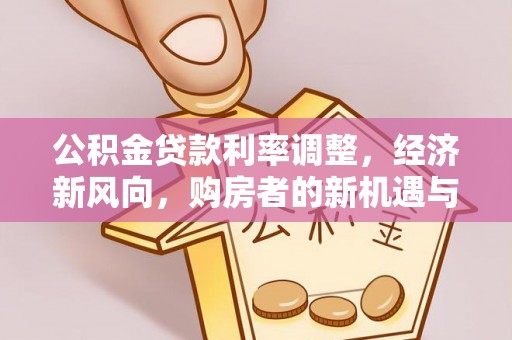 会宁公积金贷款利率调整，经济新风向，购房者的新机遇与挑战