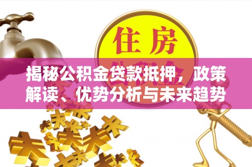 会宁揭秘公积金贷款抵押，政策解读、优势分析与未来趋势