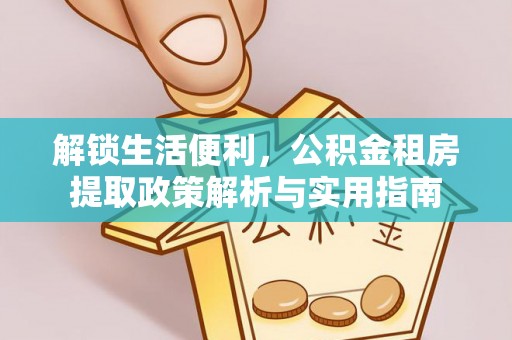 会宁解锁生活便利，公积金租房提取政策解析与实用指南