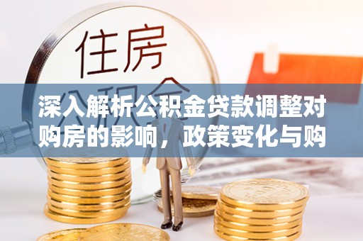 会宁深入解析公积金贷款调整对购房的影响，政策变化与购房者选择