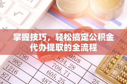 会宁掌握技巧，轻松搞定公积金代办提取的全流程