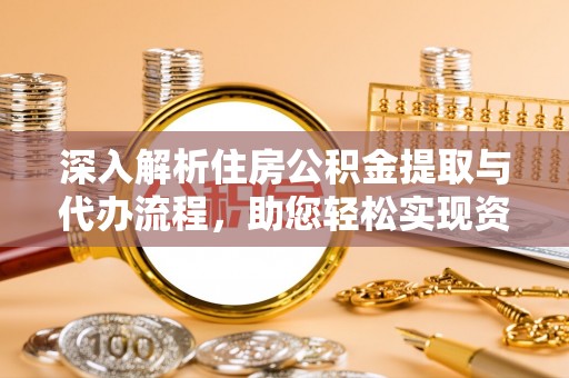 会宁深入解析住房公积金提取与代办流程，助您轻松实现资金利用最大化