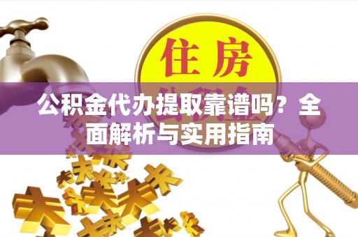 会宁公积金代办提取靠谱吗？全面解析与实用指南