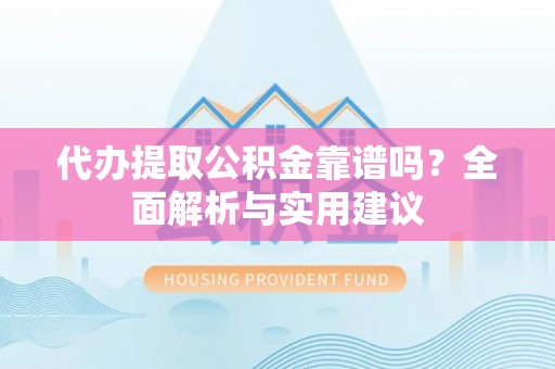会宁代办提取公积金靠谱吗？全面解析与实用建议