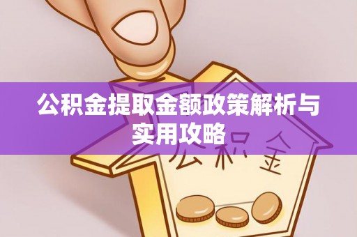 会宁公积金提取金额政策解析与实用攻略