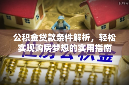会宁公积金贷款条件解析，轻松实现购房梦想的实用指南