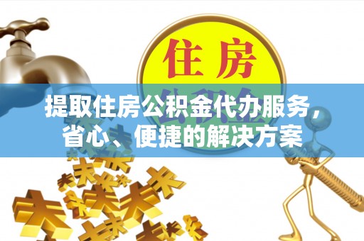 会宁提取住房公积金代办服务，省心、便捷的解决方案