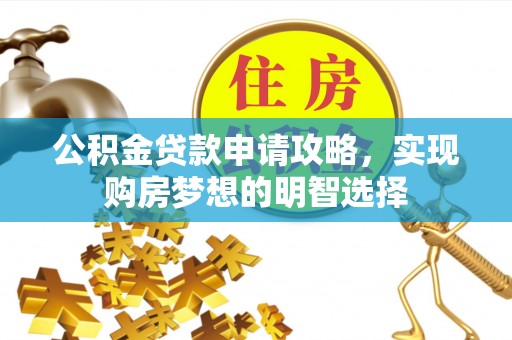 会宁公积金贷款申请攻略，实现购房梦想的明智选择