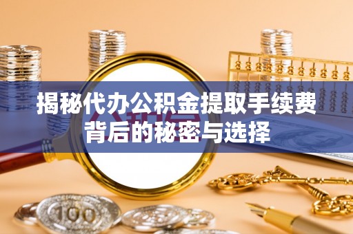 会宁揭秘代办公积金提取手续费背后的秘密与选择