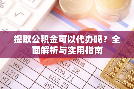 会宁提取公积金可以代办吗？全面解析与实用指南