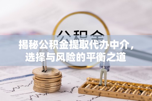 会宁揭秘公积金提取代办中介，选择与风险的平衡之道